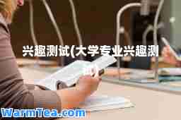 兴趣测试(大学专业兴趣测试)