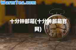 十分钟邮箱(十分钟邮箱官网)