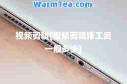 视频剪辑(视频剪辑师工资一般多少)