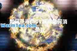 如何杀毒(hpv病毒如何消杀)