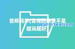 音频码率(音频码率是不是越高越好)