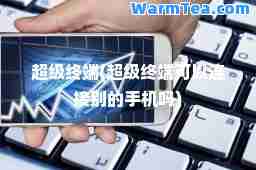 超级终端(超级终端可以连接别的手机吗)