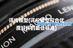 评价模型(评价模型拟优度好坏的标准)