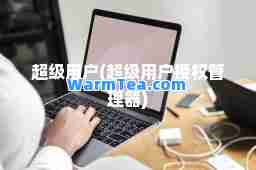 超级用户(超级用户授权管理器)