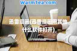 迅雷漫画(迅雷漫画用其他什么软件打开)