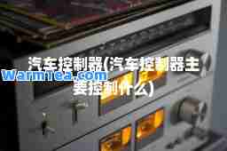 汽车控制器(汽车控制器主要控制什么)
