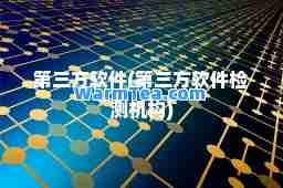 第三方软件(第三方软件检测机构)