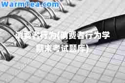 消费者行为(消费者行为学期末考试题库)