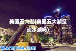 美国五大湖(美国五大湖是淡水湖吗)