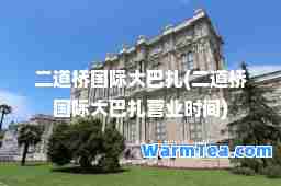 二道桥大巴扎(二道桥大巴扎营业时间)