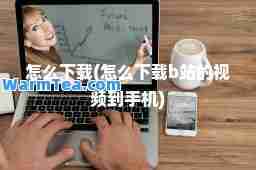 怎么下载(怎么下载b站的视频到手机)