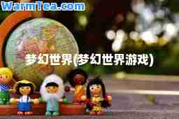 梦幻世界(梦幻世界游戏)
