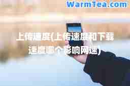 上传速度(上传速度和哪个影响网速)