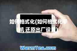 如何格式化(如何格式化手机 还原出厂设置)