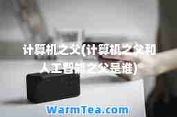 计算机之父(计算机之父和人工智能之父是谁)