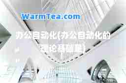 办公自动化(办公自动化的理论基础是)