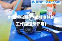 中间继电器(中间继电器的工作原理及作用)