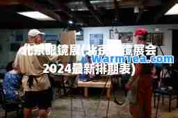 北京眼镜展(北京眼镜展会2024排期表)