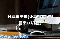 计算机学报(计算机学报相当于sci几区)