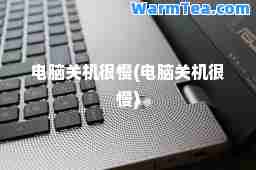 电脑关机很慢(电脑关机很慢)
