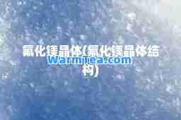 氟化镁晶体(氟化镁晶体结构)