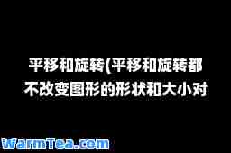 平移和旋转(平移和旋转都不改变图形的形状和大小对吗)
