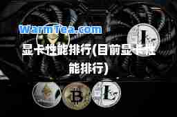 显卡性能排行(目前显卡性能排行)