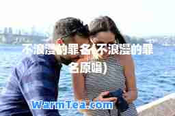 不浪漫的罪名(不浪漫的罪名原唱)