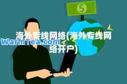 海外专线网络(海外专线网络开户)