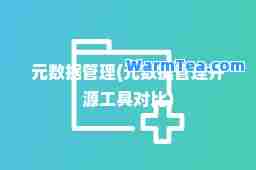 元数据管理(元数据管理开源工具对比)
