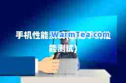 手机性能测试(蘑菇手机性能测试)