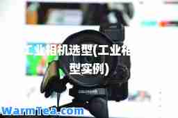 工业相机选型(工业相机选型实例)