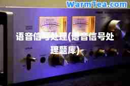语音信号处理(语音信号处理题库)