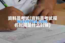资料员考试(资料员考试报名时间是什么时候)
