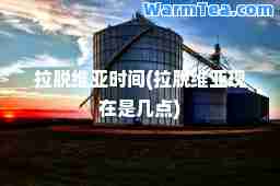 拉脱维亚时间(拉脱维亚现在是几点)