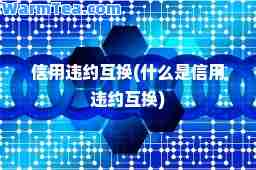 信用违约互换(什么是信用违约互换)