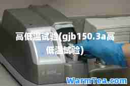 高低温试验(gjb150.3a高低温试验)