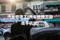 汽车修理工(汽车修理工游戏手机版)