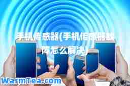 手机传感器(手机传感器故障怎么解决)