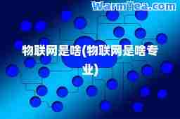 物联网是啥(物联网是啥专业)