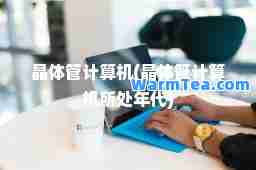 晶体管计算机(晶体管计算机所处年代)