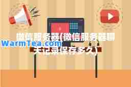 微信服务器(微信服务器聊天记录保存多久)