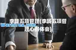 李践五项管理(李践五项管理心得体会)