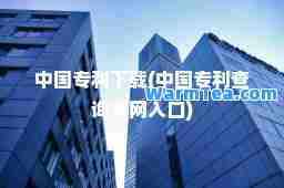 中国专利下载(中国专利查询官网入口)