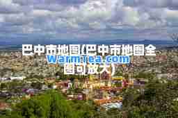 巴中市地图(巴中市地图全图可放大)