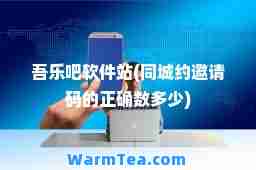 吾乐吧软件站(同城约邀请码的正确数多少)
