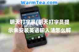 明天打字员(明天打字员提示未安装英语输入法怎么解决)