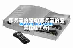 服务器的配置(服务器的配置在哪里看)
