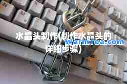 水晶头制作(制作水晶头的详细步骤)