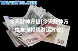 今天财方位(今天财方位查询打牌财运方位)
